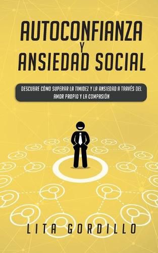 Cover image for Autoconfianza y ansiedad social: Descubre como superar la timidez y la ansiedad a traves del amor propio y la compasion