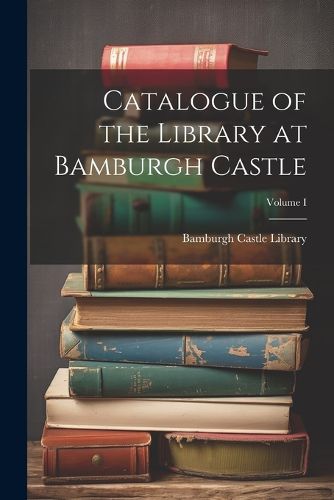 Cover image for Catalogue of the Library at Bamburgh Castle; Volume I