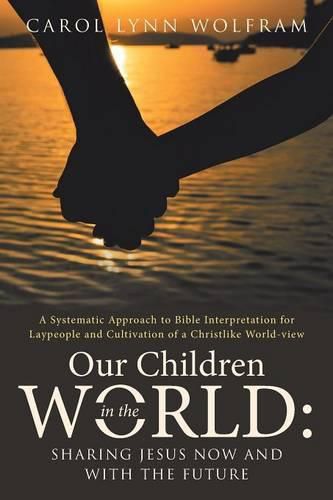 Cover image for Our Children in the World: Sharing Jesus Now and with the Future: A Systematic Approach to Bible Interpretation for Laypeople and Cultivation of a Christlike World-view