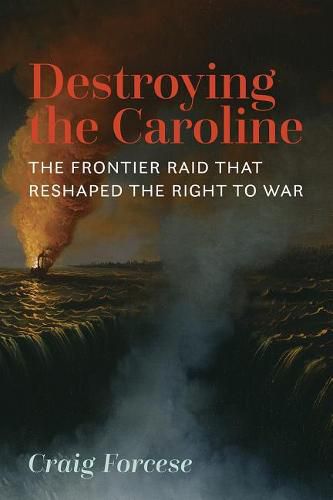 Cover image for Destroying the Caroline: The Frontier Raid That Reshaped the Right to War