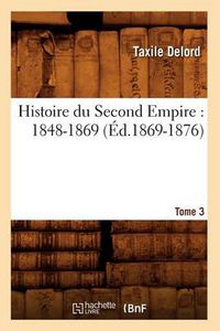 Cover image for Histoire Du Second Empire: 1848-1869. Tome 3 (Ed.1869-1876)