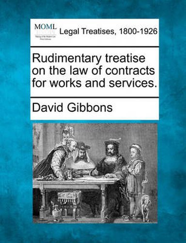 Cover image for Rudimentary Treatise on the Law of Contracts for Works and Services.
