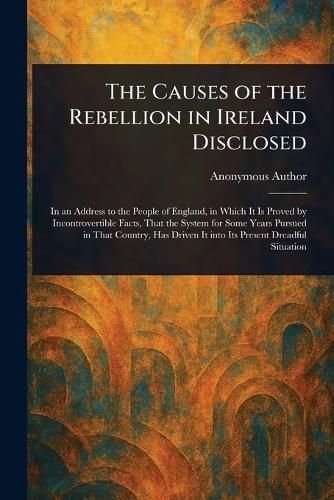 Cover image for The Causes of the Rebellion in Ireland Disclosed