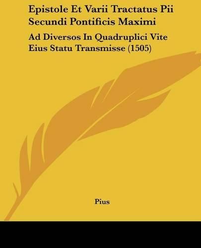 Epistole Et Varii Tractatus Pii Secundi Pontificis Maximi: Ad Diversos in Quadruplici Vite Eius Statu Transmisse (1505)