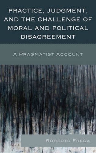 Cover image for Practice, Judgment, and the Challenge of Moral and Political Disagreement: A Pragmatist Account