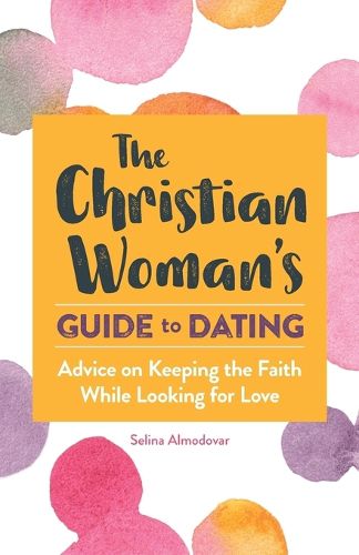 The Christian Woman's Guide to Dating: Advice on Keeping the Faith While Looking for Love