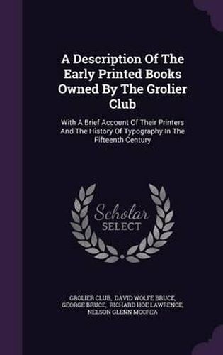 Cover image for A Description of the Early Printed Books Owned by the Grolier Club: With a Brief Account of Their Printers and the History of Typography in the Fifteenth Century