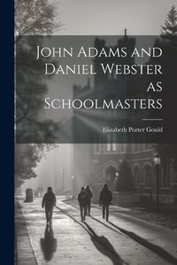 Cover image for John Adams and Daniel Webster as Schoolmasters