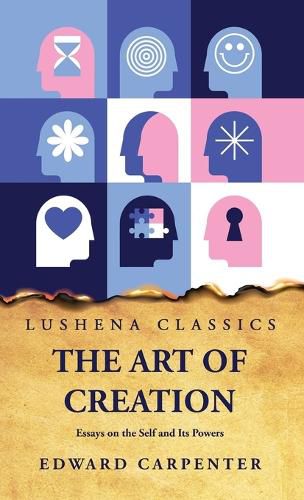 The Art of Creation Essays on the Self and Its Powers by Edward Carpenter