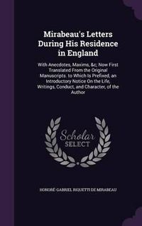 Cover image for Mirabeau's Letters During His Residence in England: With Anecdotes, Maxims, &C; Now First Translated from the Original Manuscripts. to Which Is Prefixed, an Introductory Notice on the Life, Writings, Conduct, and Character, of the Author