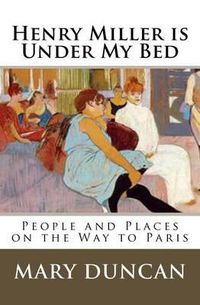 Cover image for Henry Miller is Under My Bed: People and Places on the Way to Paris