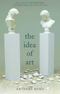 Cover image for The Idea of Art: Building a contemporary international art collection