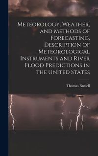 Cover image for Meteorology, Weather, and Methods of Forecasting, Description of Meteorological Instruments and River Flood Predictions in the United States