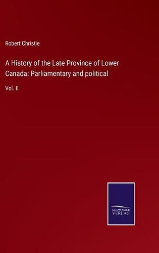 Cover image for A History of the Late Province of Lower Canada: Parliamentary and political: Vol. II