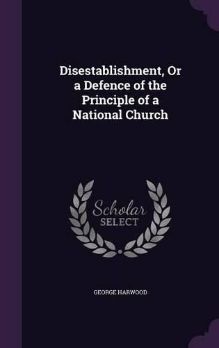 Cover image for Disestablishment, or a Defence of the Principle of a National Church