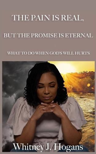 Cover image for The Pain Is Real, But The Promise Is Eternal: What To Do When God's Will Hurts