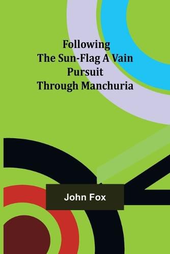 Cover image for Following the Sun-Flag A Vain Pursuit Through Manchuria