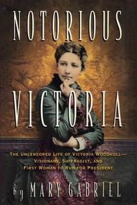 Cover image for Notorious Victoria: The Uncensored Life of Victoria Woodhull - Visionary, Suffragist, and First Woman to Run for President