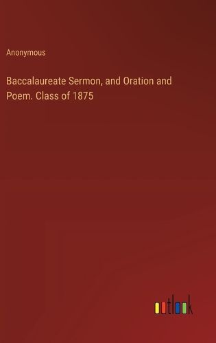 Cover image for Baccalaureate Sermon, and Oration and Poem. Class of 1875