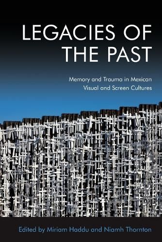 Cover image for Legacies of the Past: Memory and Trauma in Mexican Visual and Screen Cultures