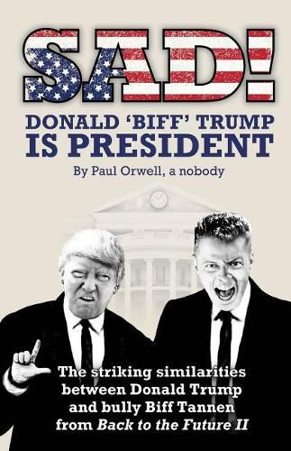 Cover image for Sad! Donald 'biff' Trump Is President: The Striking Similarities Between Donald Trump and Bully Biff Tannen from Back to the Future II