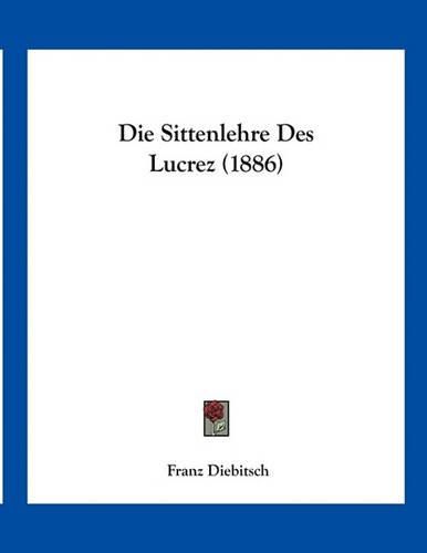 Cover image for Die Sittenlehre Des Lucrez (1886)