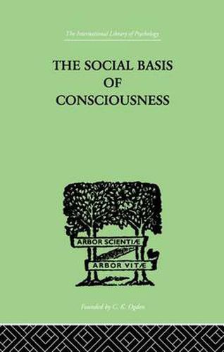 Cover image for The Social Basis Of Consciousness: A STUDY IN ORGANIC PSYCHOLOGY Based upon a Synthetic and Societal