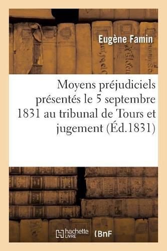 Cover image for Moyens Prejudiciels Presentes Le 5 Septembre 1831 Au Tribunal de Tours Et Jugement Rendu: Dans l'Affaire de MM. Pesson, Famin, Thiffoine, Bohy Et Ferrand