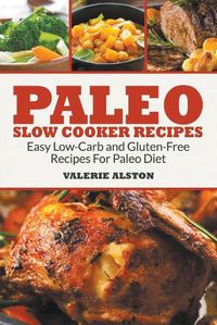 Cover image for Paleo Slow Cooker Recipes: Easy Low-Carb and Gluten-Free Recipes For Paleo Diet