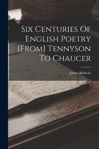 Cover image for Six Centuries Of English Poetry [from] Tennyson To Chaucer