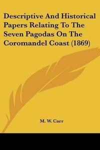 Cover image for Descriptive and Historical Papers Relating to the Seven Pagodas on the Coromandel Coast (1869)