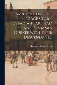 Cover image for Family Records of George Clark, Zebadiah Farnham and Benjamin Durkee With Their Descendants.