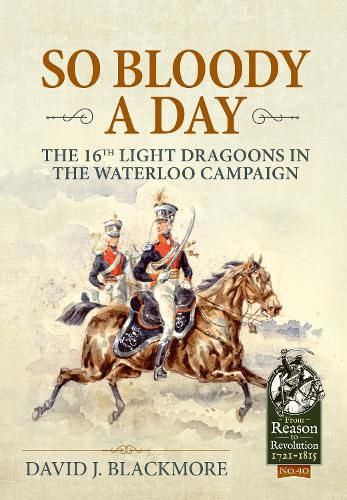 Cover image for So Bloody a Day: The 16th Light Dragoons in the Waterloo Campaign