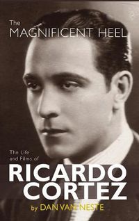 Cover image for The Magnificent Heel: The Life and Films of Ricardo Cortez (Hardback)