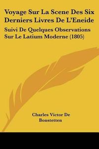 Cover image for Voyage Sur La Scene Des Six Derniers Livres de L'Eneide: Suivi de Quelques Observations Sur Le Latium Moderne (1805)