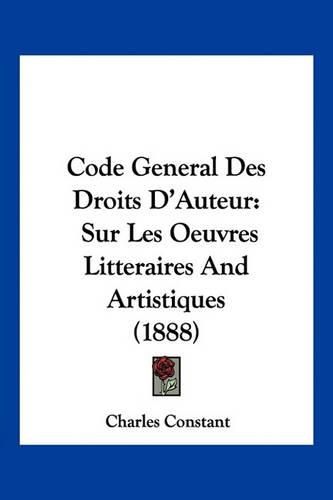 Code General Des Droits D'Auteur: Sur Les Oeuvres Litteraires and Artistiques (1888)