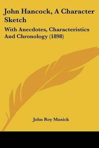 Cover image for John Hancock, a Character Sketch: With Anecdotes, Characteristics and Chronology (1898)