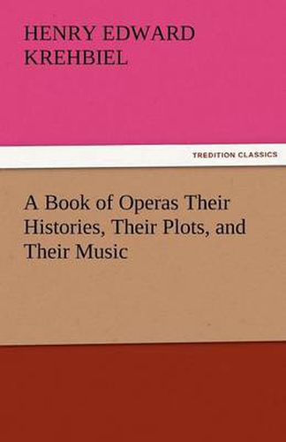 Cover image for A Book of Operas Their Histories, Their Plots, and Their Music
