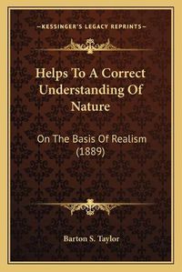 Cover image for Helps to a Correct Understanding of Nature: On the Basis of Realism (1889)