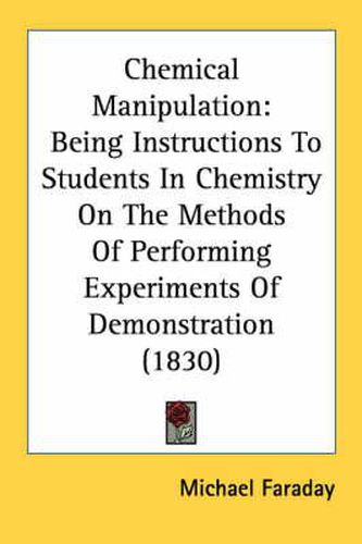 Cover image for Chemical Manipulation: Being Instructions To Students In Chemistry On The Methods Of Performing Experiments Of Demonstration (1830)