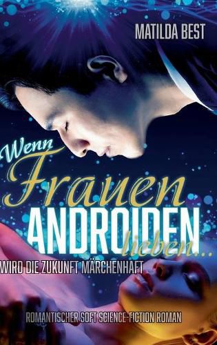 Cover image for Wenn Frauen Androiden lieben ... wird die Zukunft marchenhaft: Ein romantischer Science-Fiction-Roman