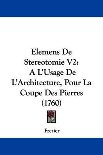 Cover image for Elemens de Stereotomie V2: A L'Usage de L'Architecture, Pour La Coupe Des Pierres (1760)