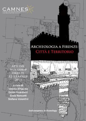 Cover image for Archeologia a Firenze: Citta e Territorio: Atti del Workshop. Firenze, 12-13 Aprile 2013