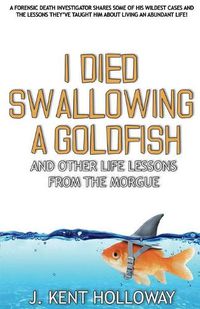 Cover image for I Died Swallowing a Goldfish and Other Life Lessons from the Morgue