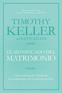 Cover image for El significado del matrimonio: Como enfrentar las dificultades del compromiso con la sabiduria de Dios