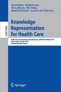 Cover image for Knowledge Representation for Health Care: AIME 2015 International Joint Workshop, KR4HC/ProHealth 2015, Pavia, Italy, June 20, 2015, Revised Selected Papers