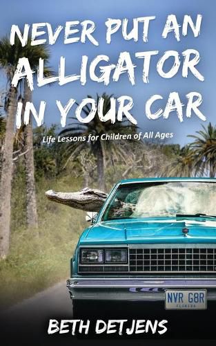 Cover image for Never Put an Alligator in Your Car: Life Lessons for Children of All Ages