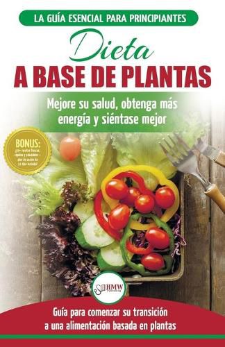 Dieta basada en plantas: Guia para principiantes de recetas sin base vegetal y sin gluten: mejore su salud, obtenga mas energia y sienta lo mejor (Libro en espanol / Plant-Based Diet Spanish Book)