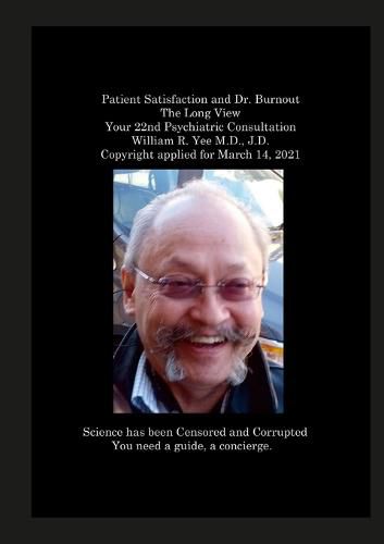 Patient Satisfaction and Dr. Burnout The Long View Your 22nd Psychiatric Consultation William R. Yee M.D., J.D. Copyright applied for March 14, 2021