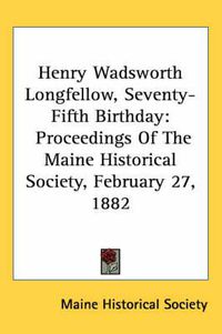 Cover image for Henry Wadsworth Longfellow, Seventy-Fifth Birthday: Proceedings of the Maine Historical Society, February 27, 1882